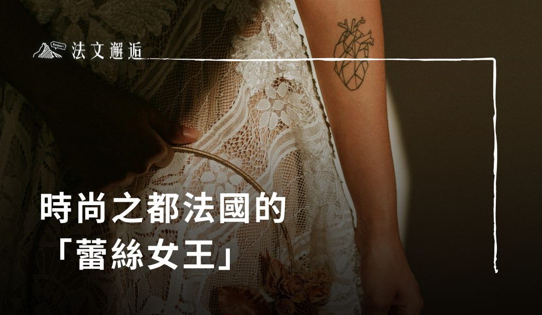 時尚之都法國的「蕾絲女王」，蕾絲女王是無形的文化遺產？