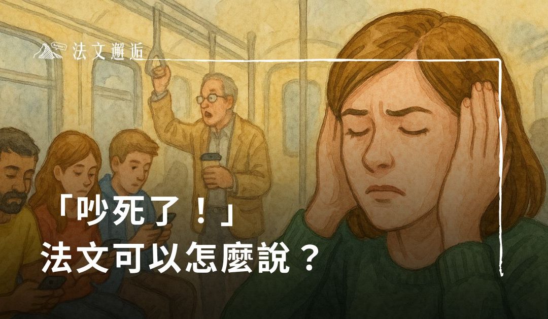 「吵死了！」法文可以怎麼說？用這幾句法文最到位！