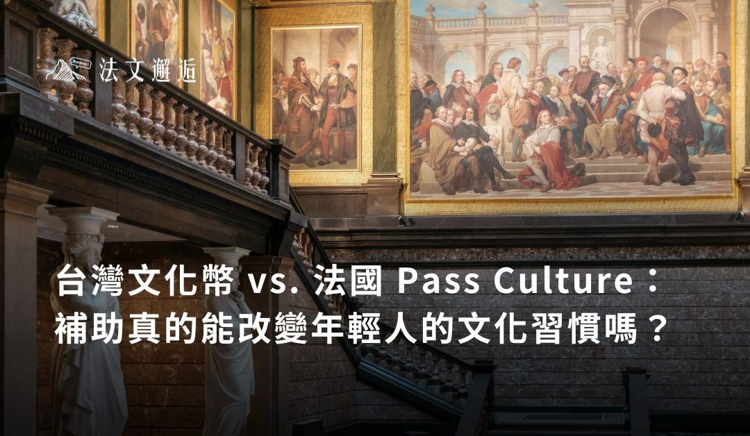 台灣文化幣 vs. 法國 Pass Culture：補助真的能改變年輕人的文化習慣嗎？
