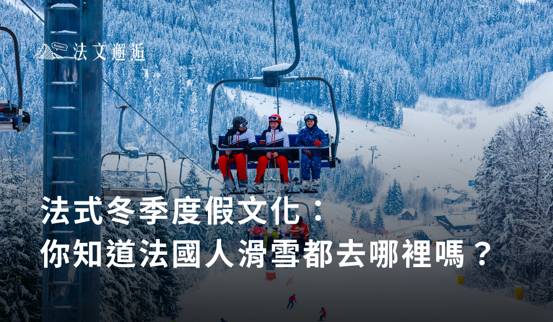 法式冬季度假文化：你知道法國人滑雪都去哪裡嗎？