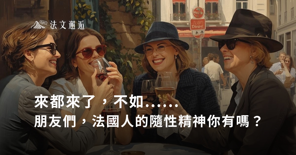 來都來了，不如......<br />
朋友們，法國人的隨性精神你有嗎？